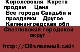 Королевская  Карета   продам! › Цена ­ 300 000 - Все города Свадьба и праздники » Другое   . Калининградская обл.,Светловский городской округ 